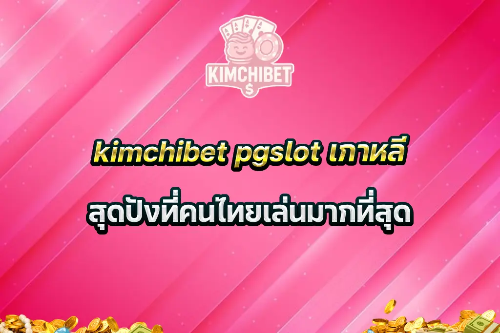 kimchibet pgslot เกาหลี สุดปังที่คนไทยเล่นมากที่สุด