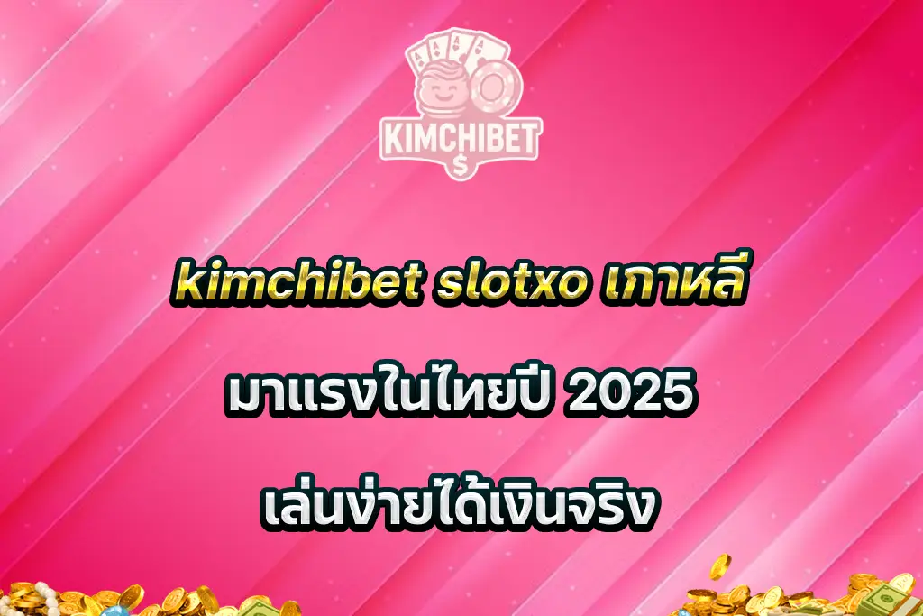 kimchibet slotxo เกาหลี มาแรงในไทยปี 2025 เล่นง่ายได้เงินจริง