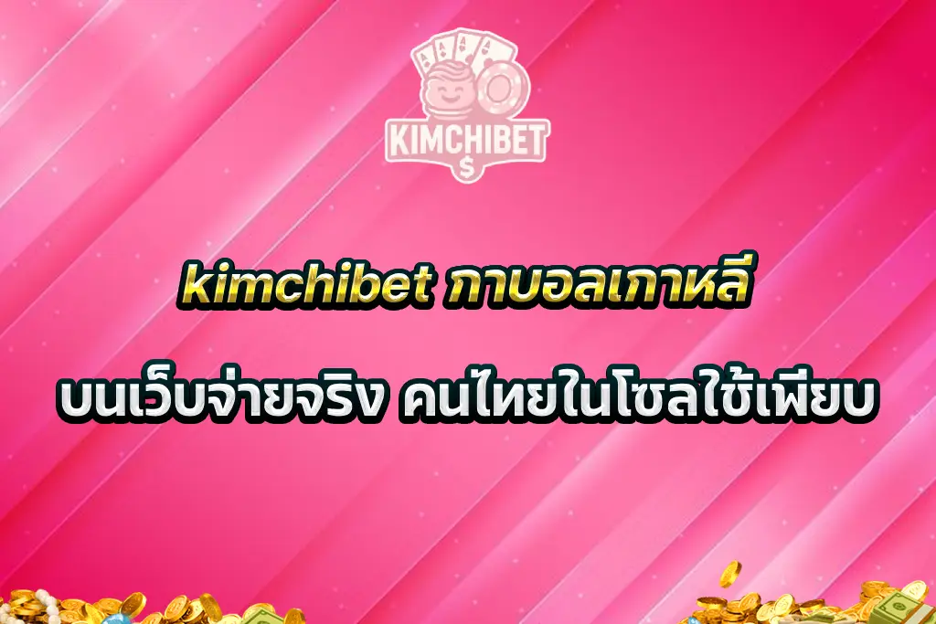 kimchibet กาบอลเกาหลีบนเว็บจ่ายจริง คนไทยในโซลใช้เพียบ