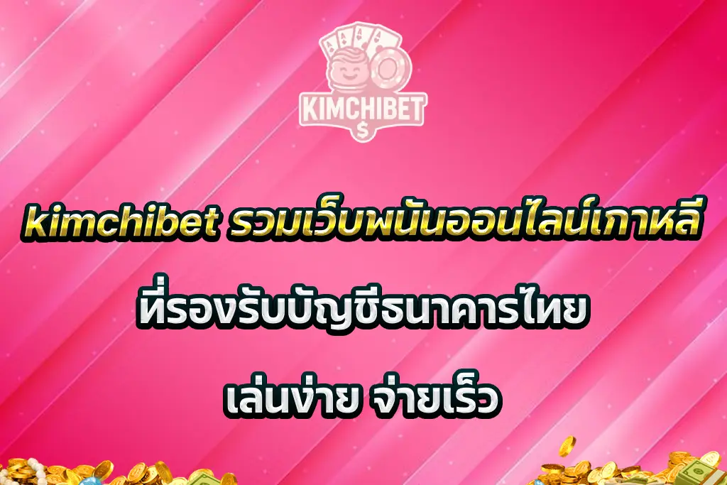kimchibet รวมเว็บพนันออนไลน์เกาหลีที่รองรับบัญชีธนาคารไทย เล่นง่าย จ่ายเร็ว