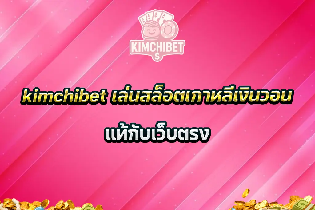 kimchibet เล่นสล็อตเกาหลีเงินวอนแท้กับเว็บตรง