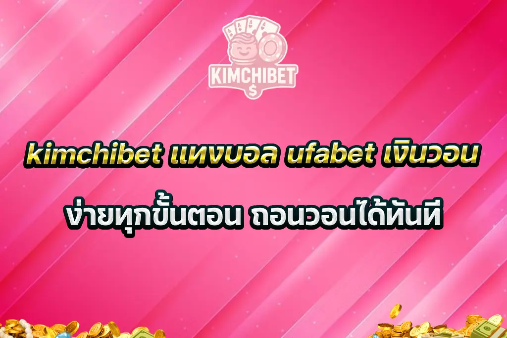 kimchibet แทงบอล ufabet เงินวอน ง่ายทุกขั้นตอน ถอนวอนได้ทันที